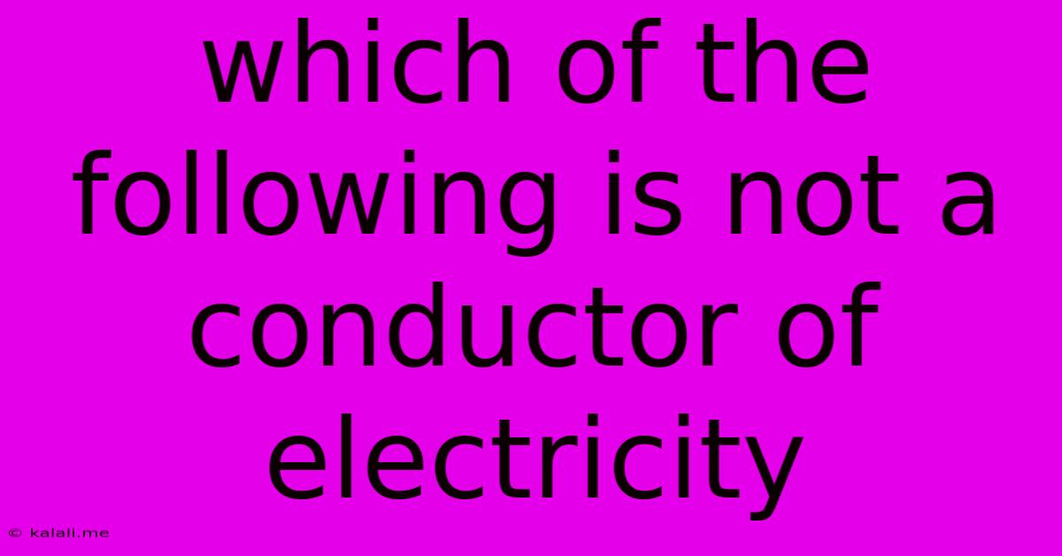 Which Of The Following Is Not A Conductor Of Electricity