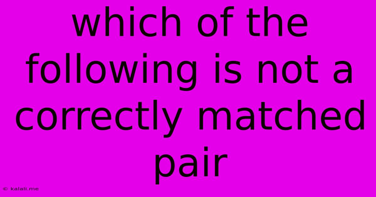 Which Of The Following Is Not A Correctly Matched Pair