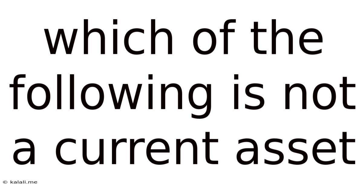 Which Of The Following Is Not A Current Asset