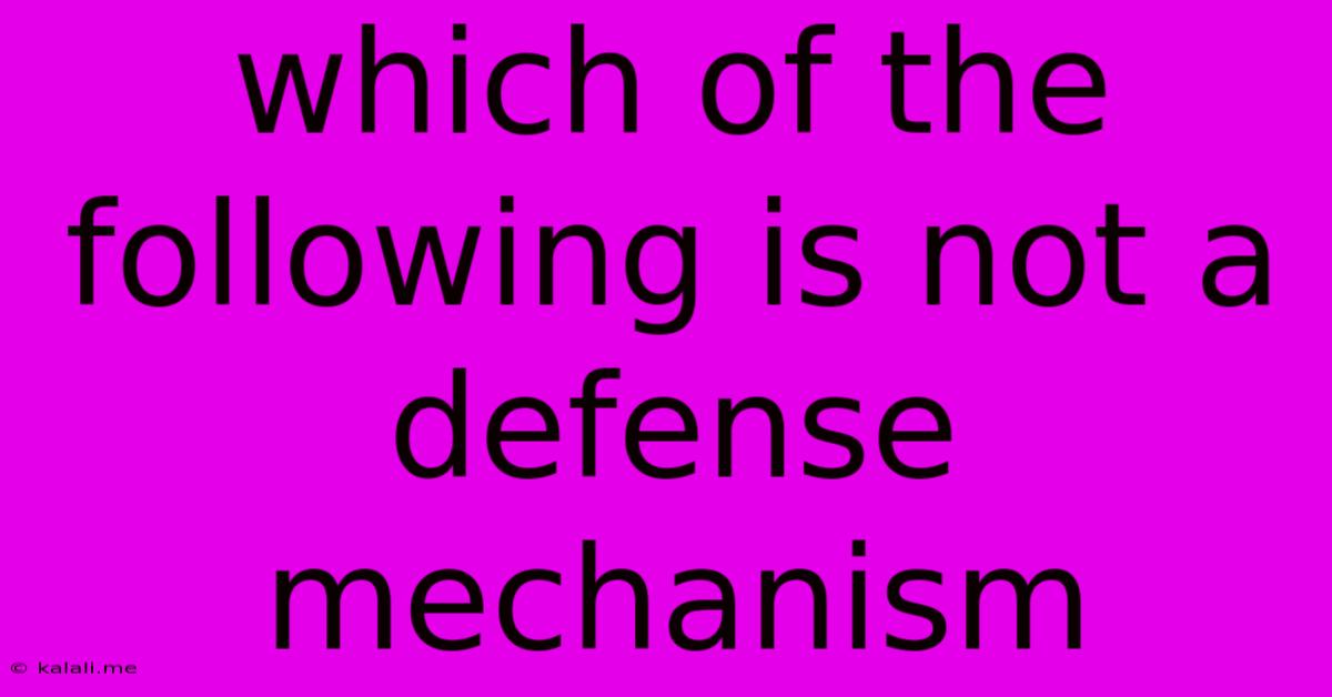 Which Of The Following Is Not A Defense Mechanism