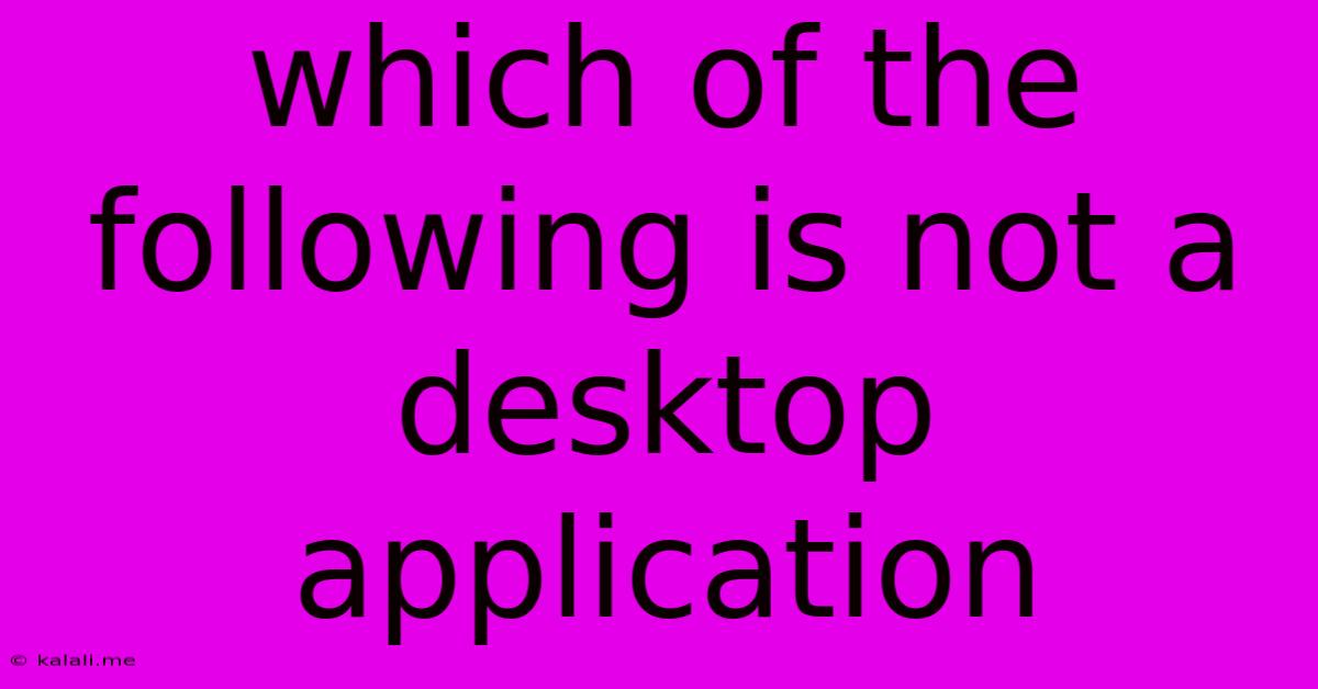 Which Of The Following Is Not A Desktop Application