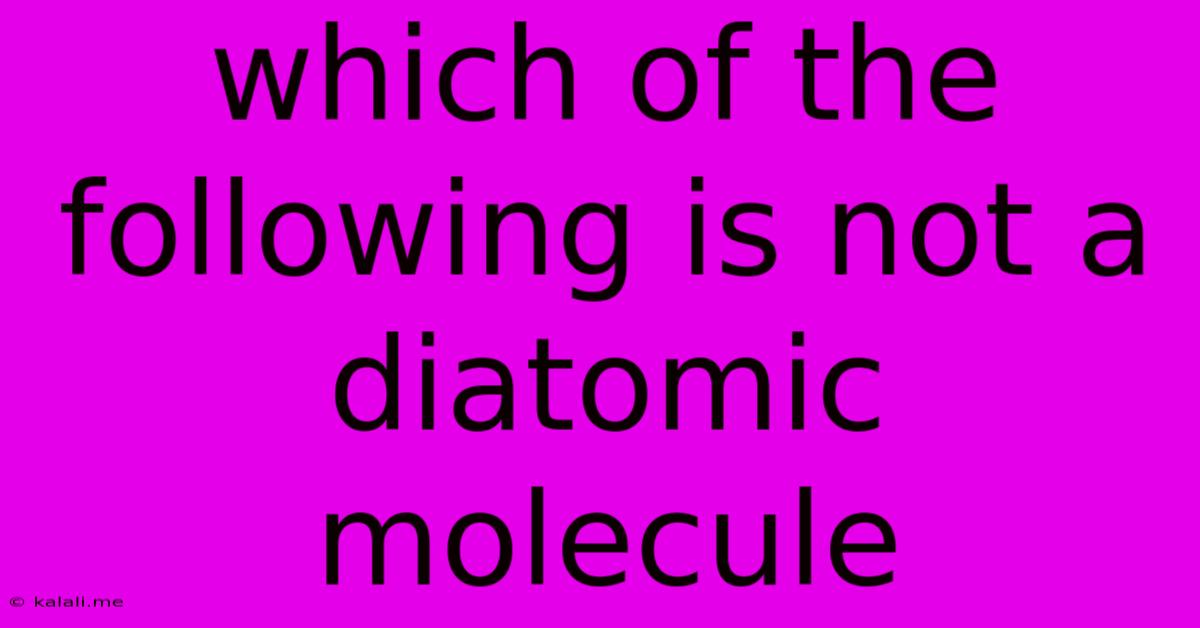 Which Of The Following Is Not A Diatomic Molecule