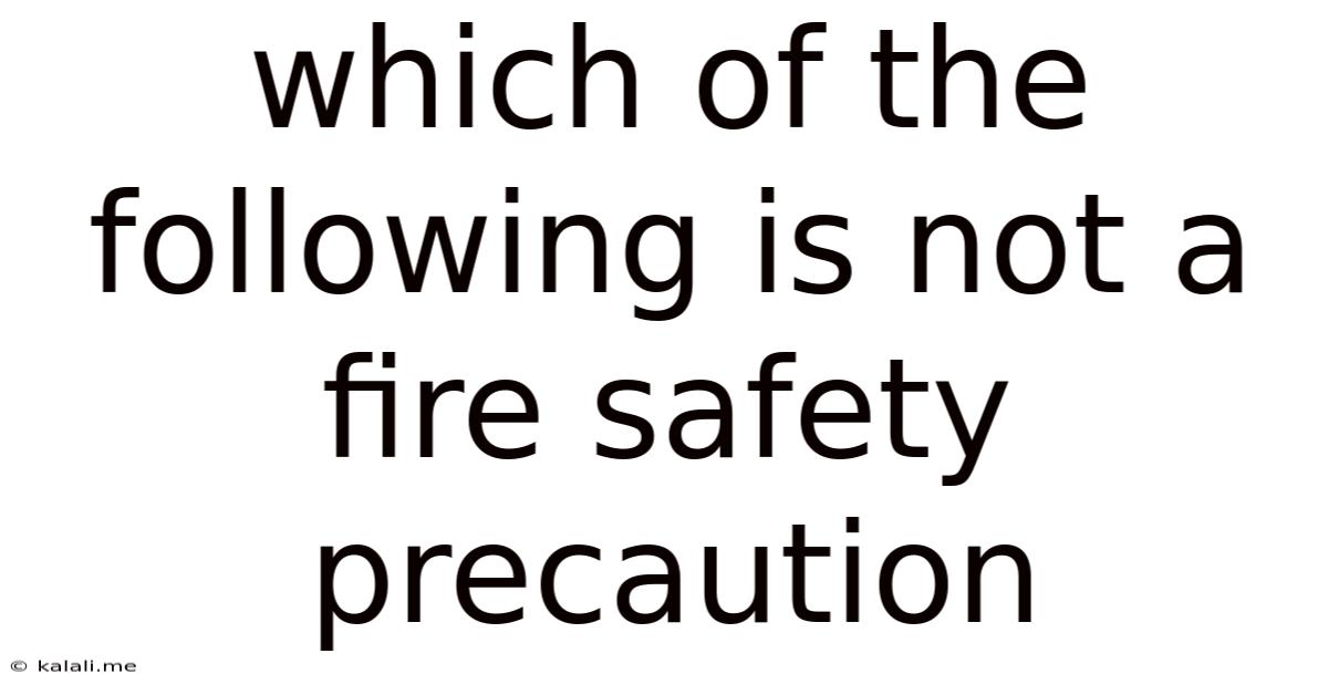 Which Of The Following Is Not A Fire Safety Precaution