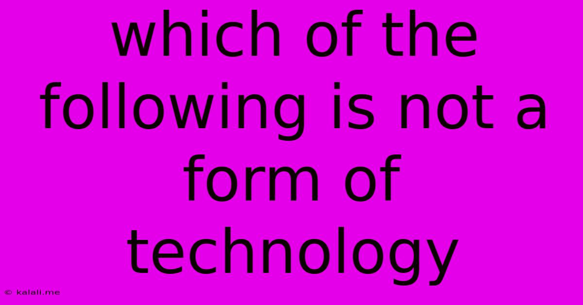 Which Of The Following Is Not A Form Of Technology