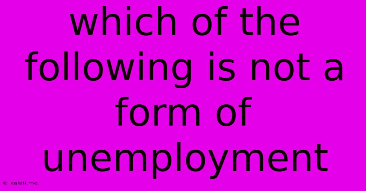 Which Of The Following Is Not A Form Of Unemployment