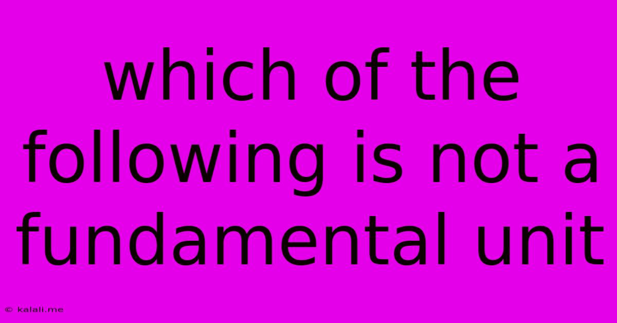 Which Of The Following Is Not A Fundamental Unit