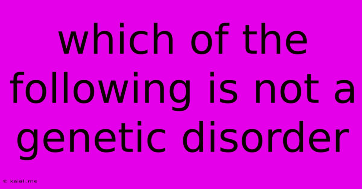 Which Of The Following Is Not A Genetic Disorder