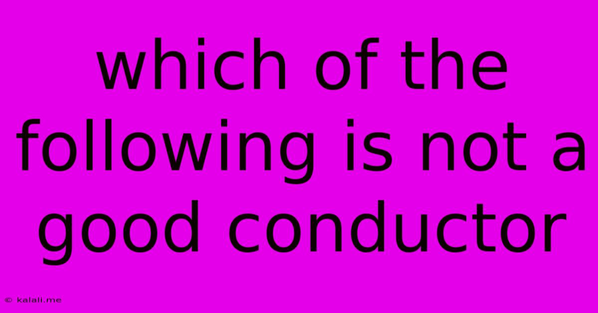Which Of The Following Is Not A Good Conductor