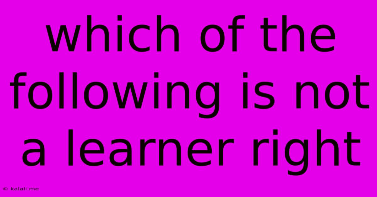 Which Of The Following Is Not A Learner Right