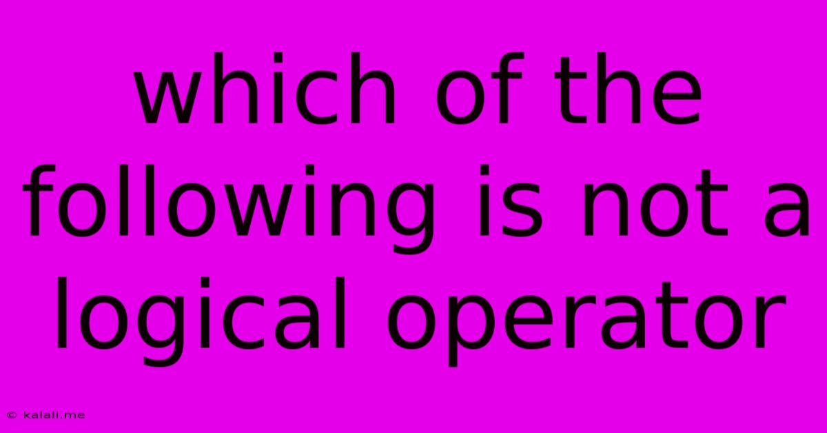 Which Of The Following Is Not A Logical Operator
