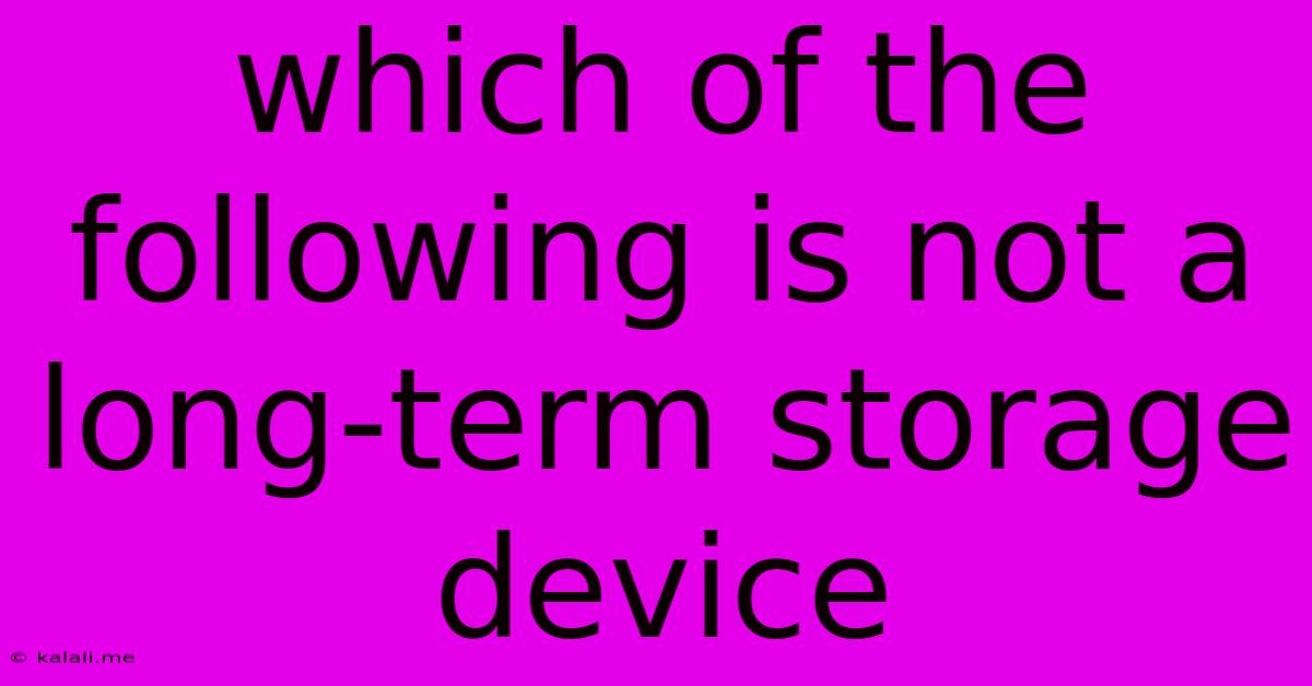 Which Of The Following Is Not A Long-term Storage Device