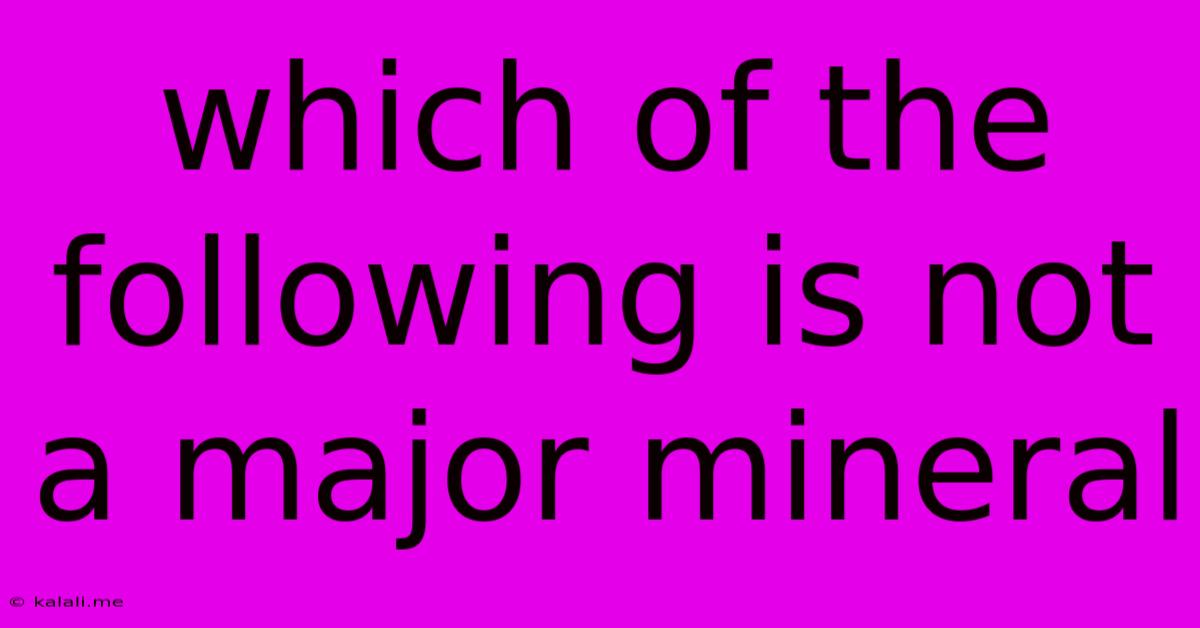 Which Of The Following Is Not A Major Mineral
