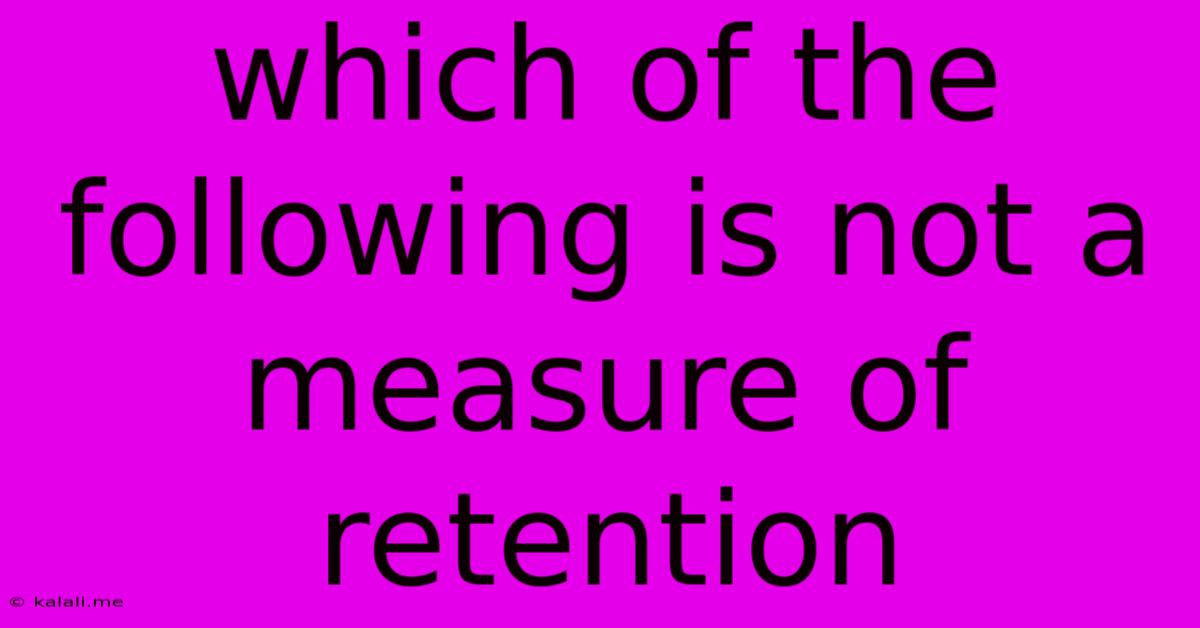 Which Of The Following Is Not A Measure Of Retention