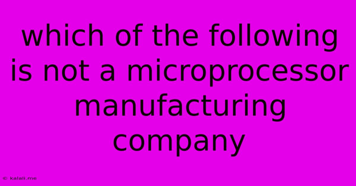 Which Of The Following Is Not A Microprocessor Manufacturing Company