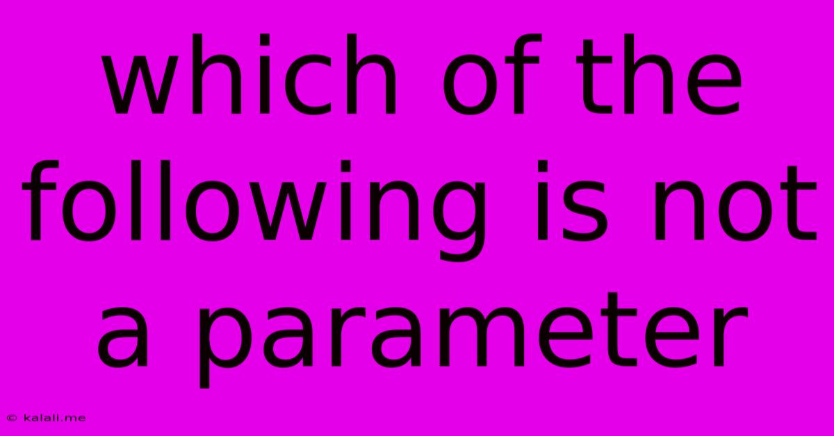 Which Of The Following Is Not A Parameter