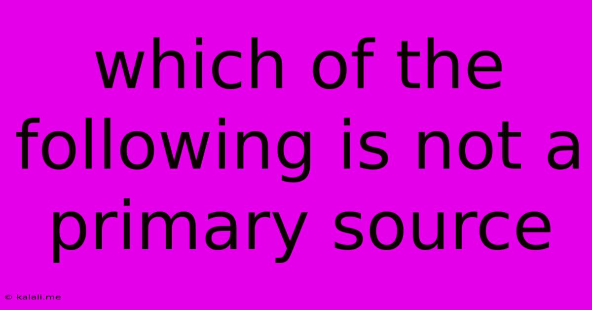 Which Of The Following Is Not A Primary Source