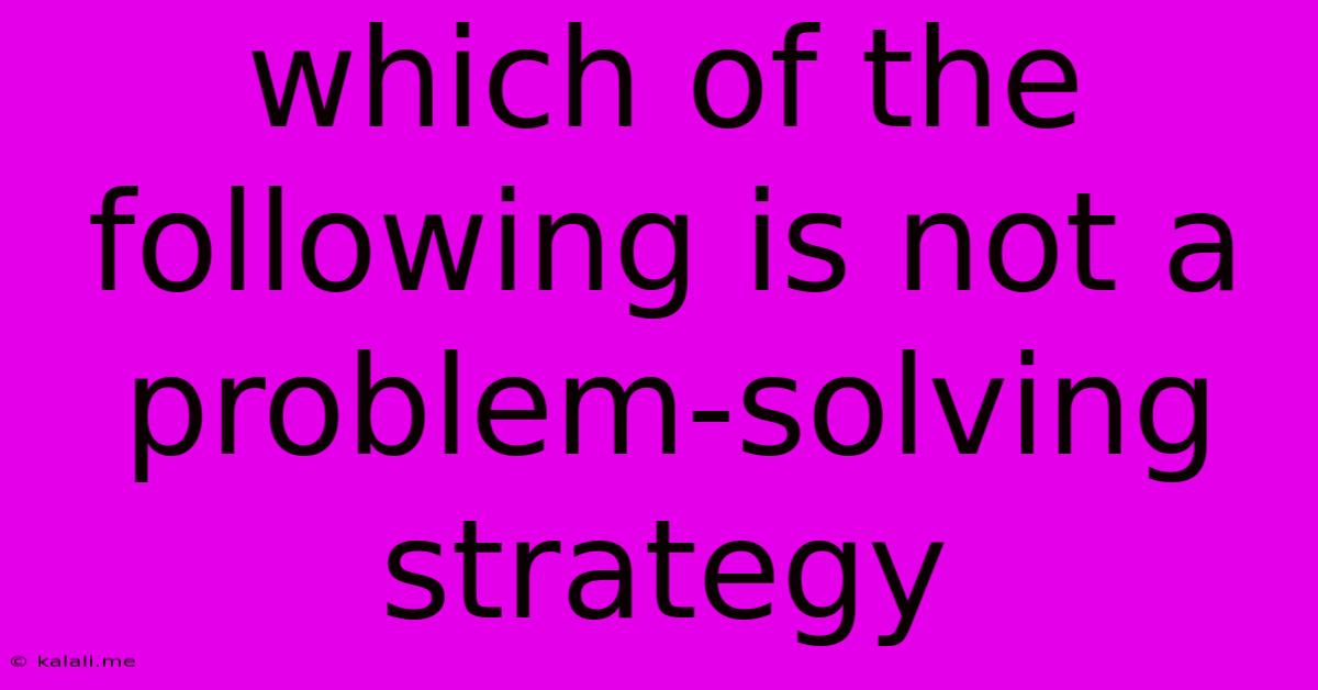 Which Of The Following Is Not A Problem-solving Strategy