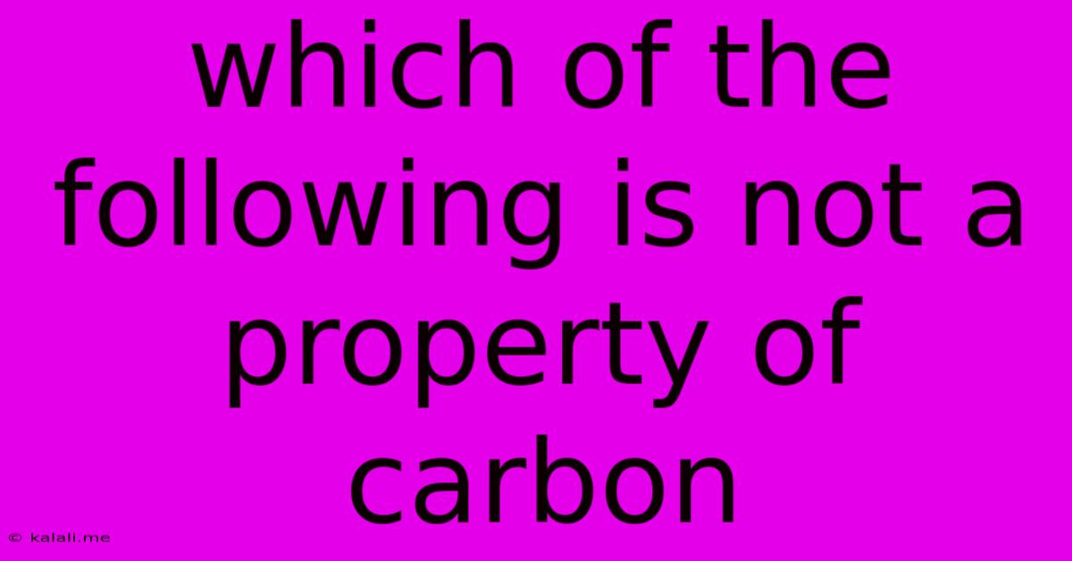 Which Of The Following Is Not A Property Of Carbon
