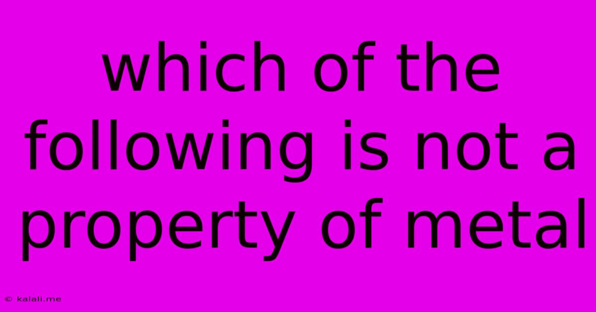 Which Of The Following Is Not A Property Of Metal