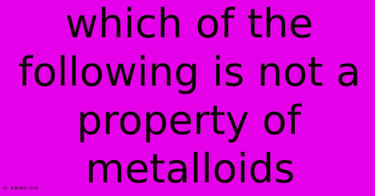 Which Of The Following Is Not A Property Of Metalloids