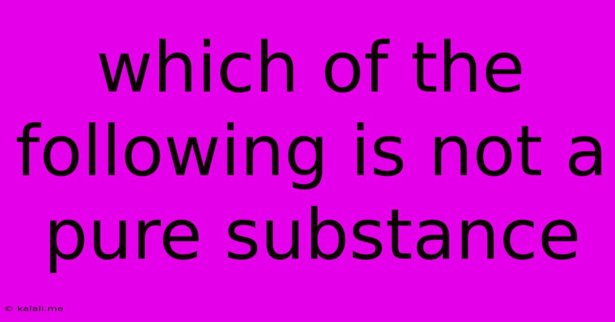 Which Of The Following Is Not A Pure Substance