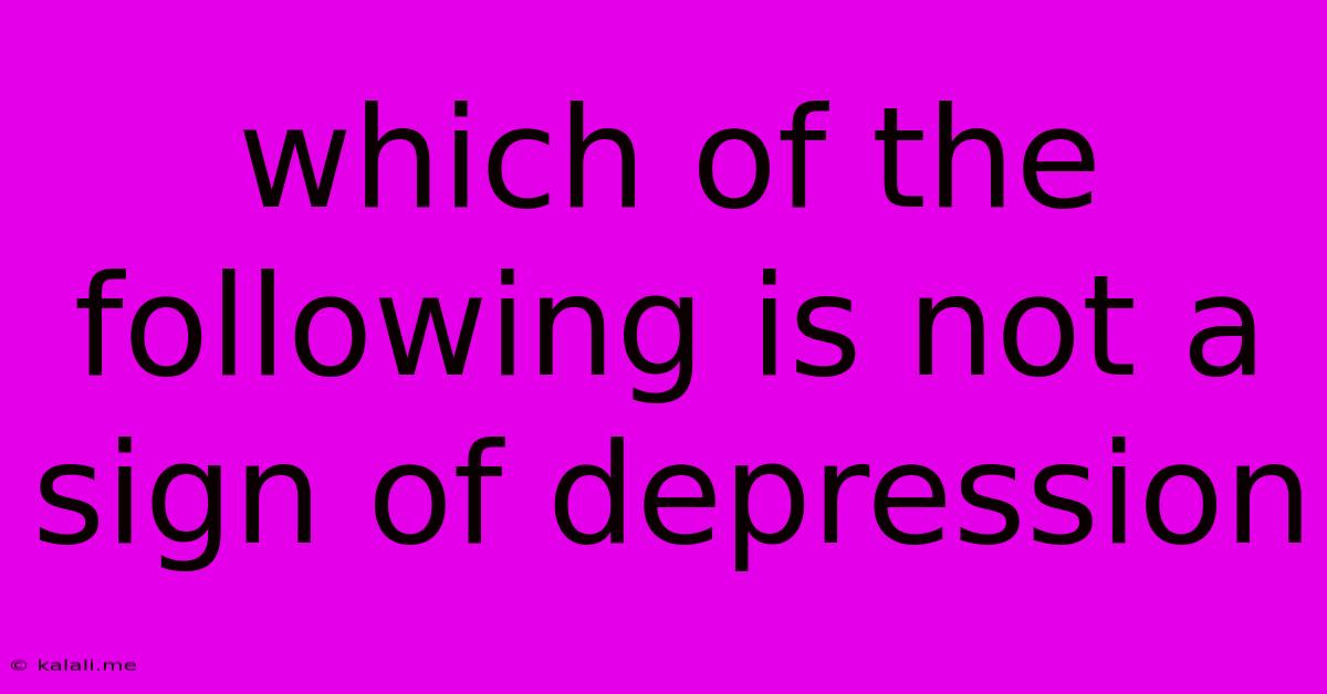 Which Of The Following Is Not A Sign Of Depression