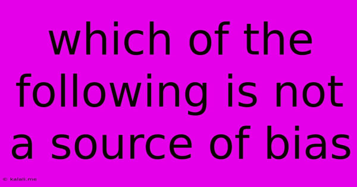 Which Of The Following Is Not A Source Of Bias