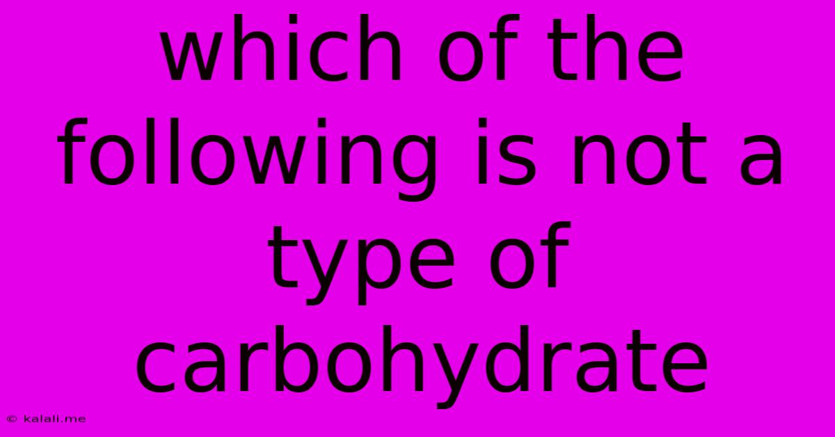 Which Of The Following Is Not A Type Of Carbohydrate