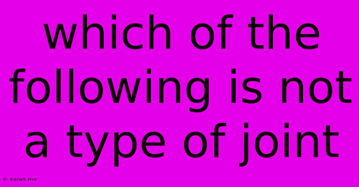 Which Of The Following Is Not A Type Of Joint