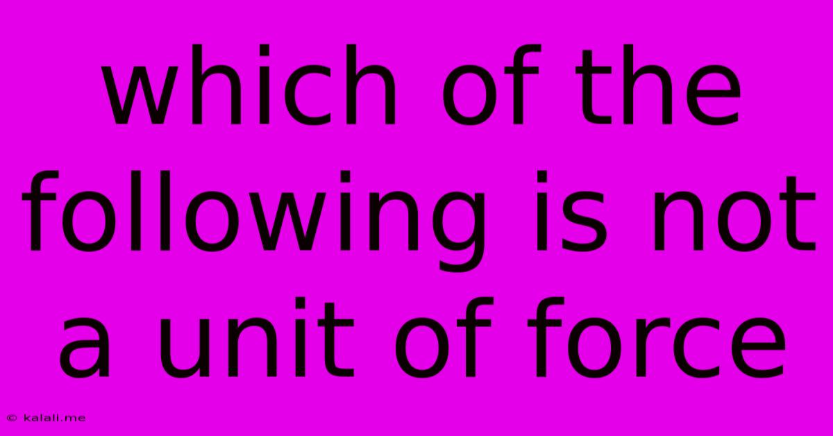 Which Of The Following Is Not A Unit Of Force