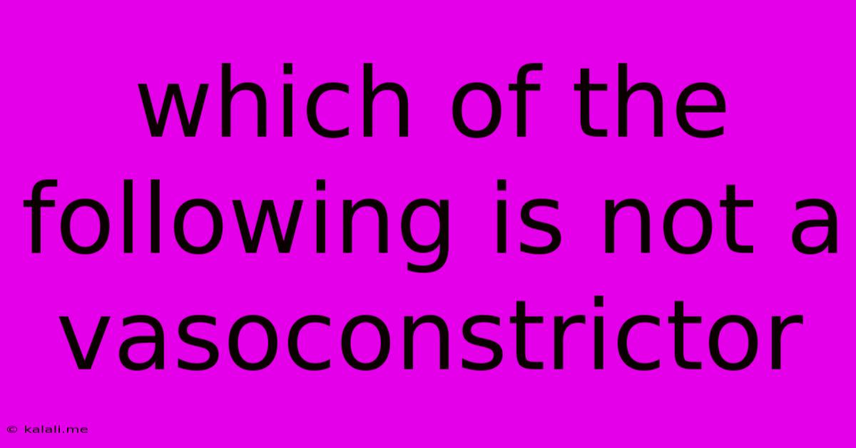 Which Of The Following Is Not A Vasoconstrictor