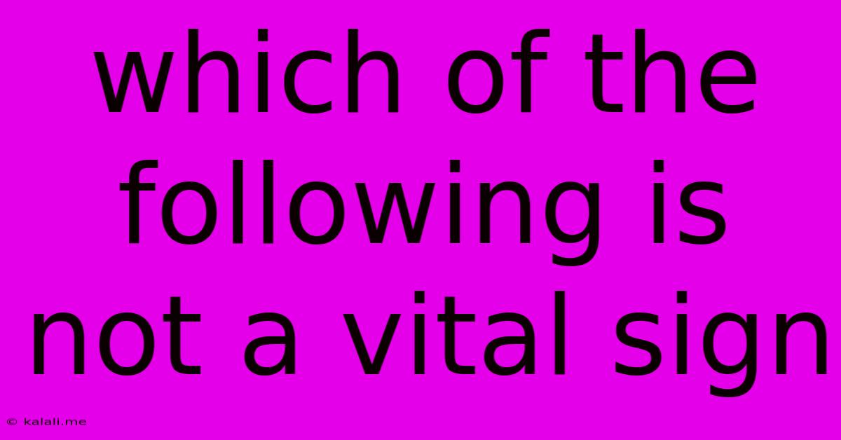 Which Of The Following Is Not A Vital Sign