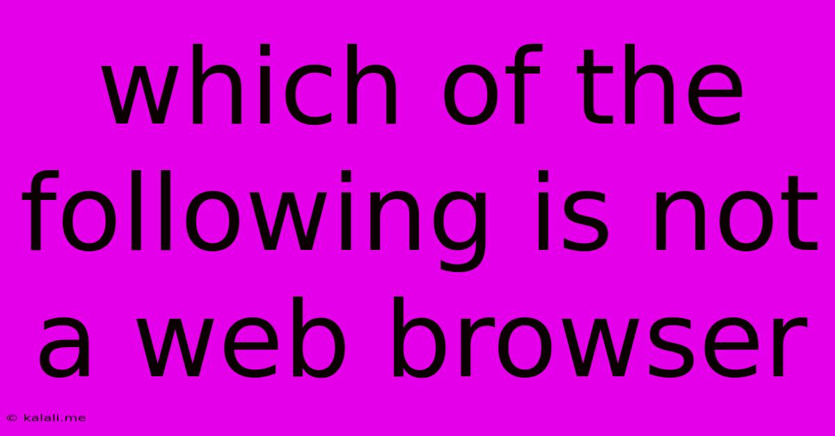 Which Of The Following Is Not A Web Browser