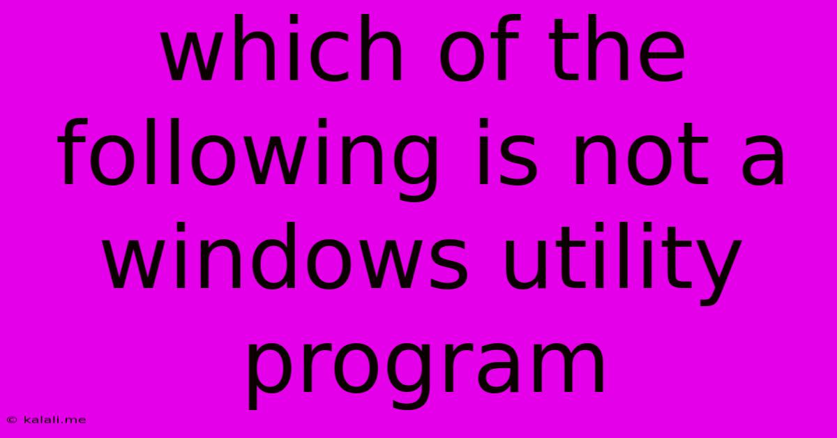 Which Of The Following Is Not A Windows Utility Program