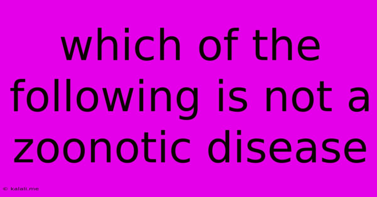 Which Of The Following Is Not A Zoonotic Disease