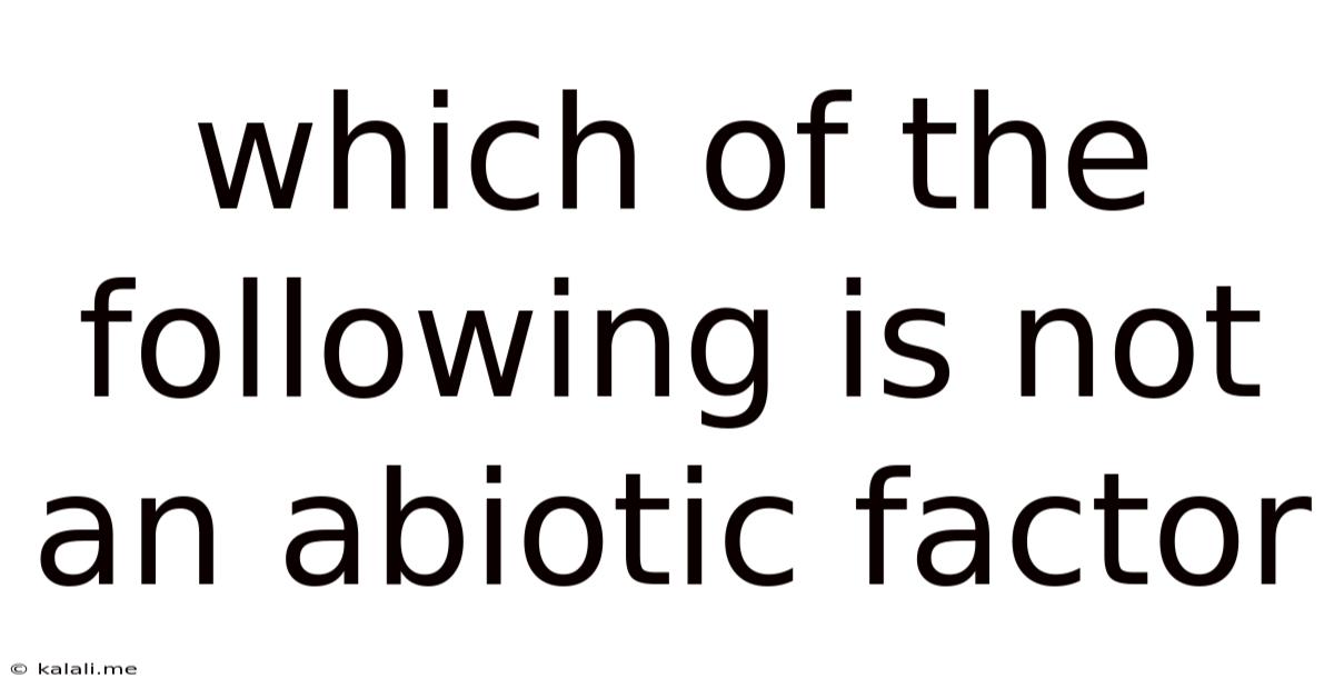 Which Of The Following Is Not An Abiotic Factor