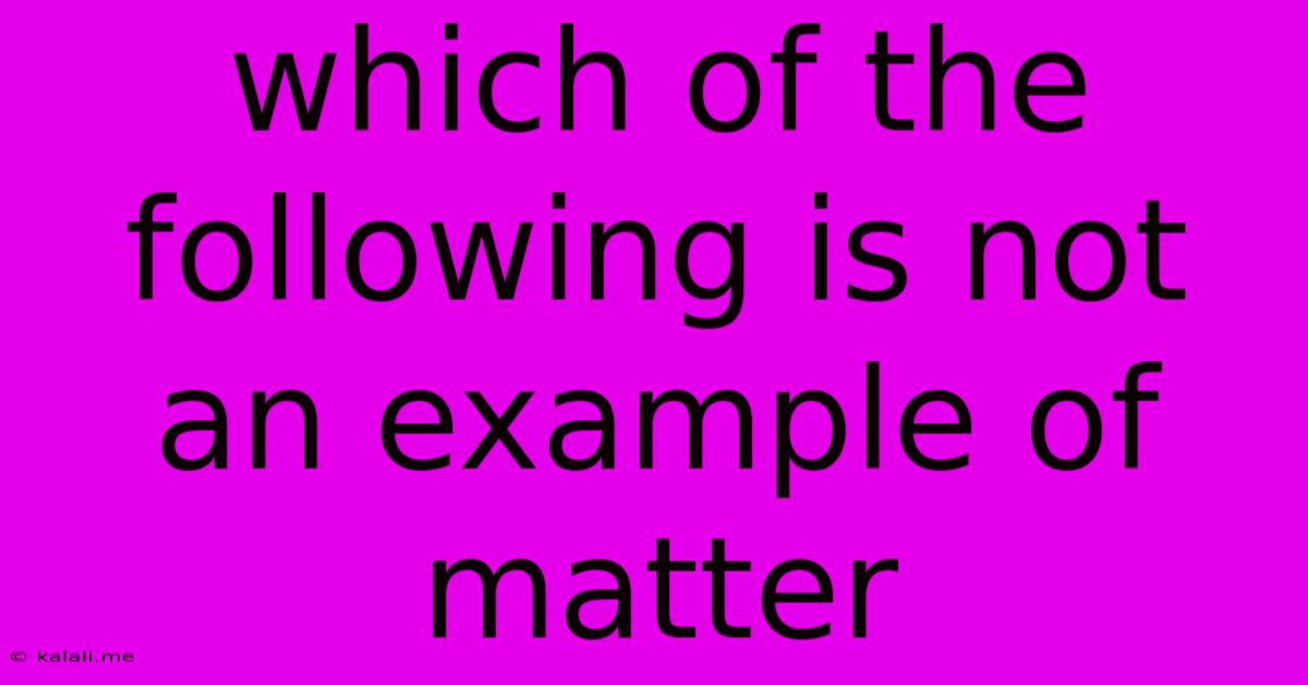 Which Of The Following Is Not An Example Of Matter