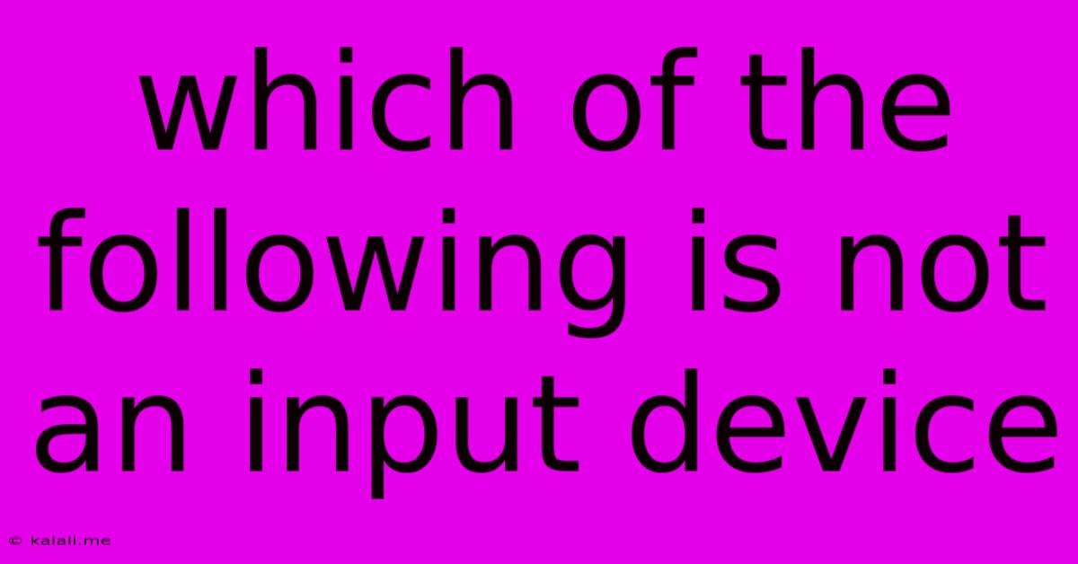 Which Of The Following Is Not An Input Device