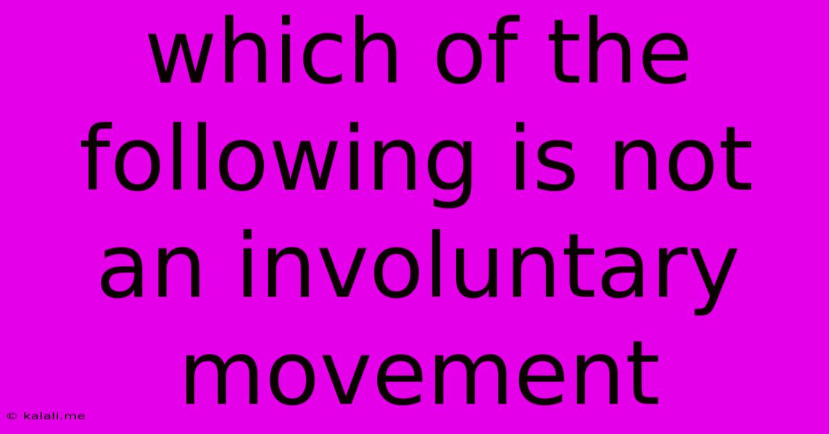 Which Of The Following Is Not An Involuntary Movement