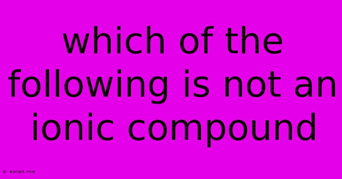 Which Of The Following Is Not An Ionic Compound