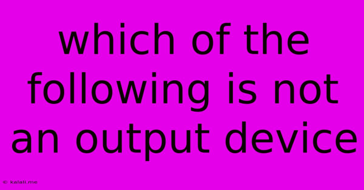 Which Of The Following Is Not An Output Device