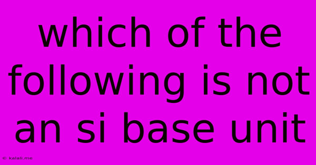 Which Of The Following Is Not An Si Base Unit