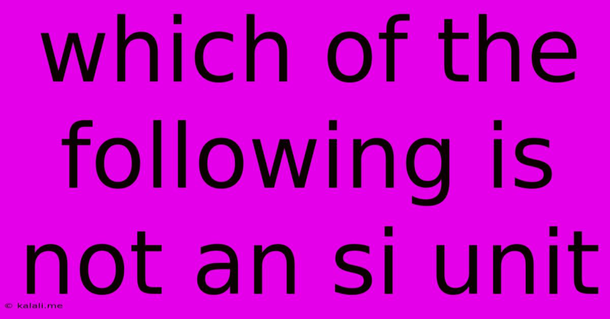 Which Of The Following Is Not An Si Unit