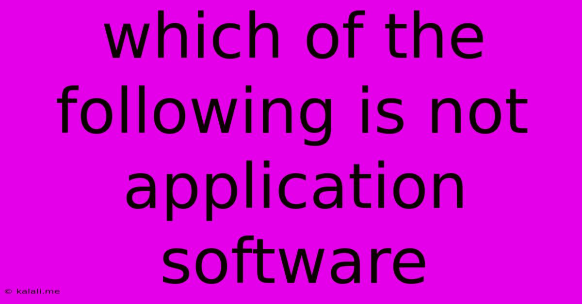 Which Of The Following Is Not Application Software