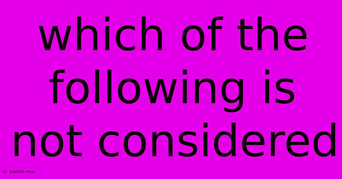 Which Of The Following Is Not Considered