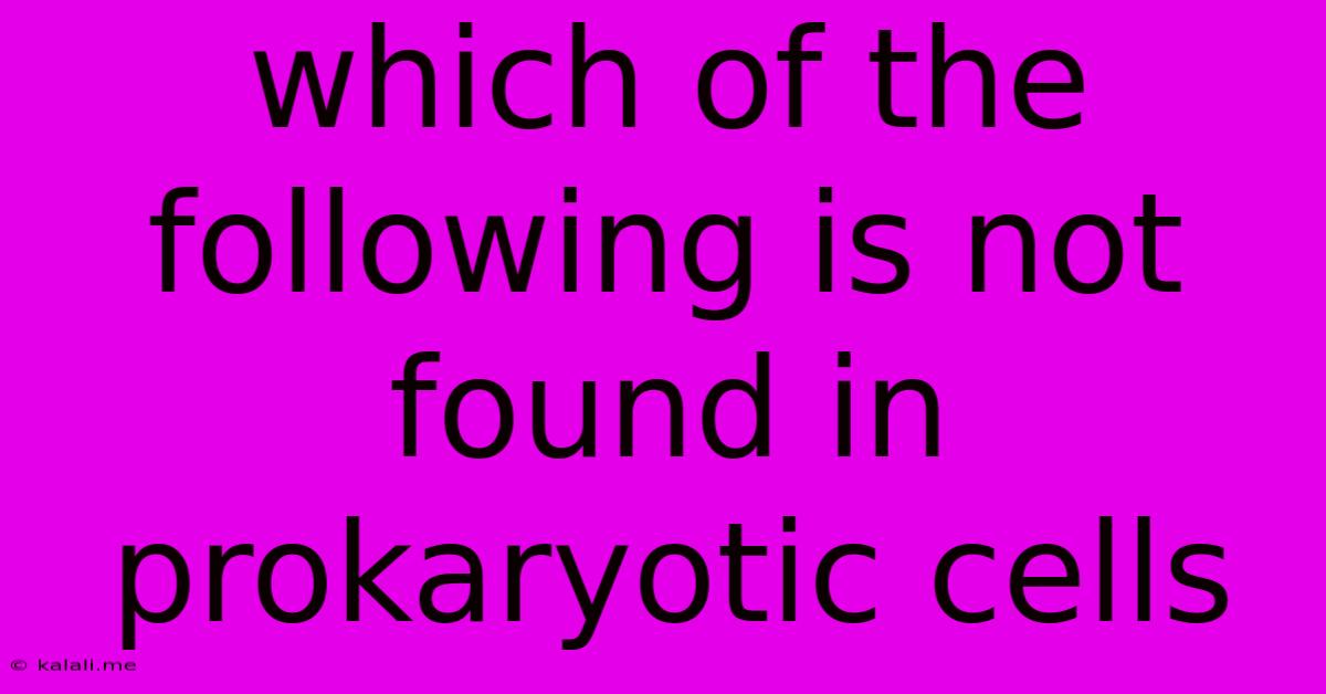 Which Of The Following Is Not Found In Prokaryotic Cells