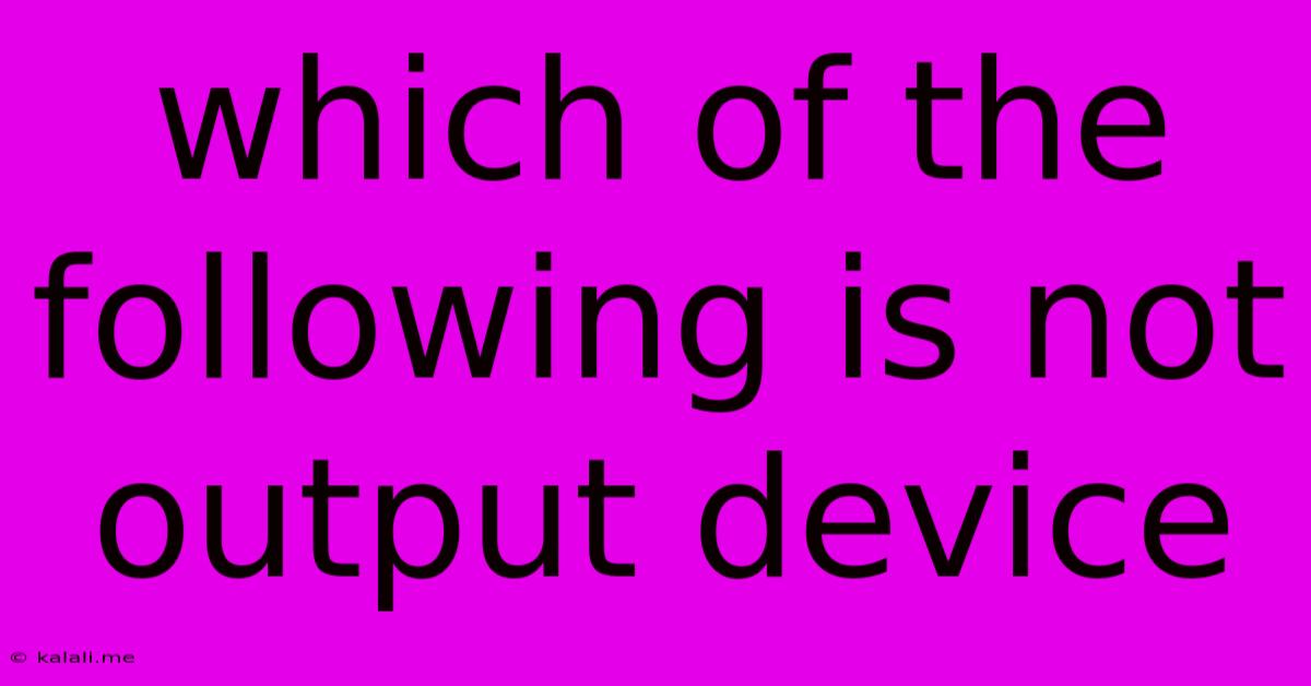 Which Of The Following Is Not Output Device