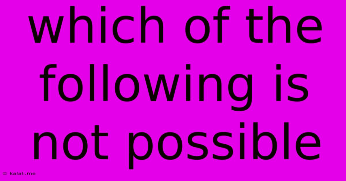Which Of The Following Is Not Possible
