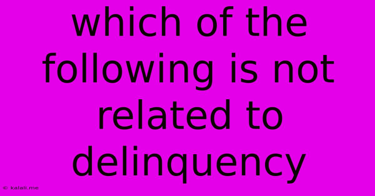 Which Of The Following Is Not Related To Delinquency