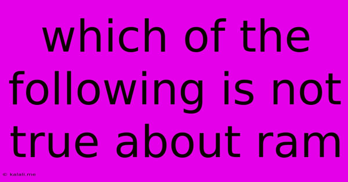 Which Of The Following Is Not True About Ram